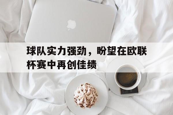 主场比赛-球队实力强劲,盼望在欧联杯赛中再创佳绩的句子